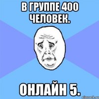 в группе 400 человек. онлайн 5.