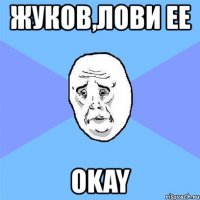 жуков,лови ее okay