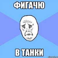 фигачю в танки