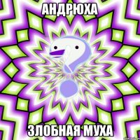 андрюха злобная муха