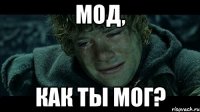 мод, как ты мог?