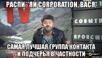 распи**яй corporation, вася, самая лучшая группа контакта и подчерья в частности