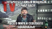 "отбросы" самый мощный сериал вася всего мира и северного закавказья