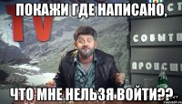 покажи где написано, что мне нельзя войти??