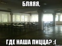 бляяя, где наша пицца? :(