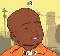 ты чувак?