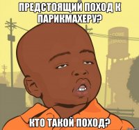 предстоящий поход к парикмахеру? кто такой поход?