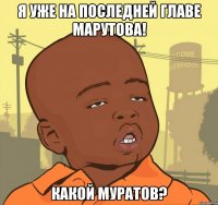 я уже на последней главе марутова! какой муратов?