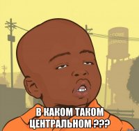  в каком таком центральном ???