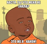 настя, ты что меня не знала? это же я - какой!