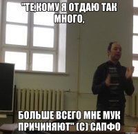 "те,кому я отдаю так много, больше всего мне мук причиняют" (с) сапфо