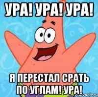 ура! ура! ура! я перестал срать по углам! ура!