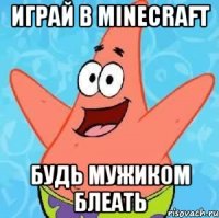 играй в minecraft будь мужиком блеать