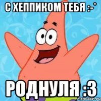 с хеппиком тебя :-* роднуля :з