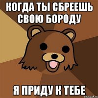 когда ты сбреешь свою бороду я приду к тебе