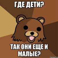 где дети? так они еще и малые?