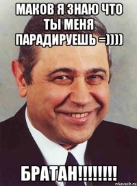 маков я знаю что ты меня парадируешь =)))) братан!!!