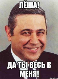 лёша! да ты весь в меня!