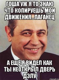 гоша уж я то знаю что копируешь мои движения...паганец а ещё я видел как ты неоткрыл дверь дэлу