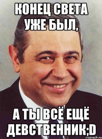 конец света уже был, а ты всё ещё девственник;d