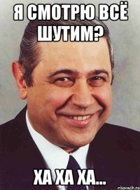 я смотрю всё шутим? ха ха ха...