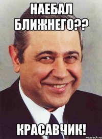 наебал ближнего?? красавчик!