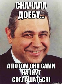 сначала доебу... а потом они сами начнут соглашаться!