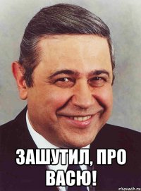  зашутил, про васю!