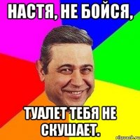 настя, не бойся, туалет тебя не скушает.