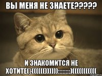 вы меня не знаете??? и знакомится не хотите(}(((((())))))::::::::)(((((((((((