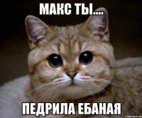 макс ты.... педрила ебаная