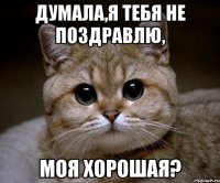 думала,я тебя не поздравлю, моя хорошая?