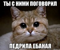 ты с ними поговорил педрила ебаная