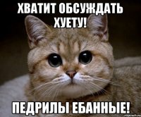 хватит обсуждать хуету! педрилы ебанные!