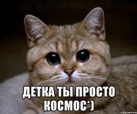  детка ты просто космос*)