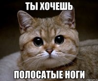 ты хочешь полосатые ноги