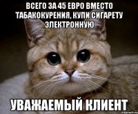 всего за 45 евро вместо табакокурения, купи сигарету электронную уважаемый клиент