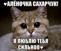 ♥алёночка сахарчук! я люблю тебя сильноо♥