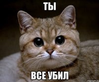 ты все убил