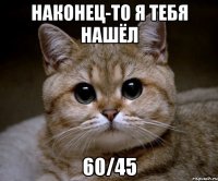 наконец-то я тебя нашёл 60/45