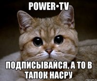 power•tv подписывайся, а то в тапок насру