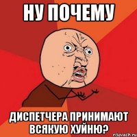 ну почему диспетчера принимают всякую хуйню?