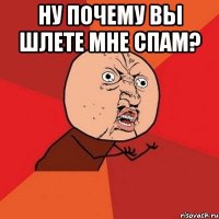 ну почему вы шлете мне спам? 