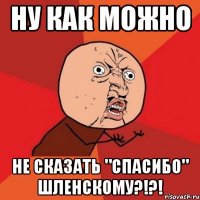 ну как можно не сказать "спасибо" шленскому?!?!