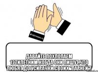  давайте похлопаем 12тилетним,когда они пишут,что любят до усирачки своих "парней"!