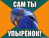 сам ты упырёнок!