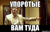 упоротые вам туда