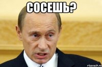 сосешь? 