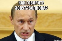 как говорите зовут?волкова? 