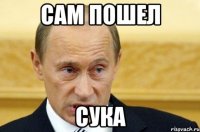 сам пошел сука